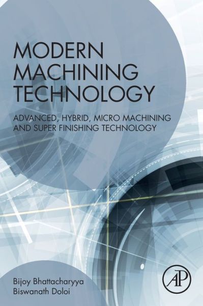 Modern Machining Technology: Advanced, Hybrid, Micro Machining and Super Finishing Technology - Bhattacharyya, Bijoy (Professor, Production Engineering Department, Jadavpur University, Kolkata, India) - Books - Elsevier Science Publishing Co Inc - 9780128128947 - September 17, 2019