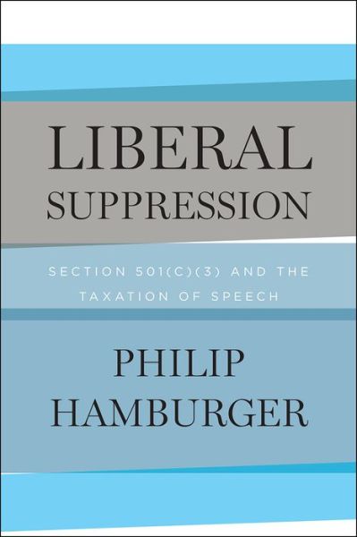 Cover for Philip Hamburger · Liberal Suppression: Section 501 (c) (3) and the Taxation of Speech (Hardcover Book) (2018)