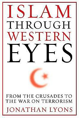 Cover for Jonathan Lyons · Islam Through Western Eyes: From the Crusades to the War on Terrorism (Hardcover Book) (2012)