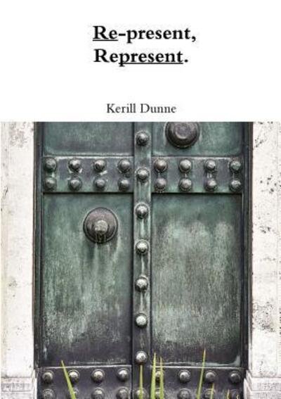 Cover for Kerill Dunne · Re-present, Represent. (Paperback Book) (2017)
