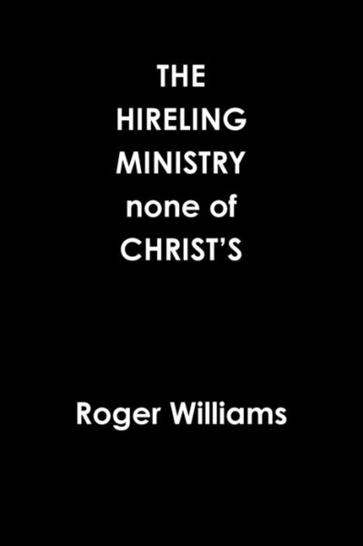 The HIRELING MINISTRY none of CHRIST'S - Roger Williams - Bücher - Lulu.com - 9780359939947 - 24. September 2019