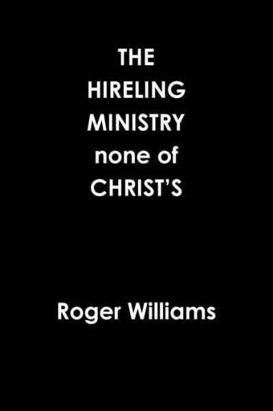 The HIRELING MINISTRY none of CHRIST'S - Roger Williams - Bøger - Lulu.com - 9780359939947 - 24. september 2019