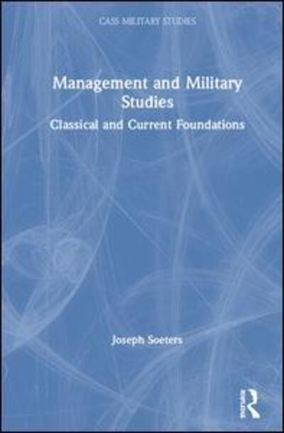 Cover for Soeters, Joseph (Royal Netherlands Military Academy and Tilburg University, Netherlands) · Management and Military Studies: Classical and Current Foundations - Cass Military Studies (Hardcover Book) (2020)