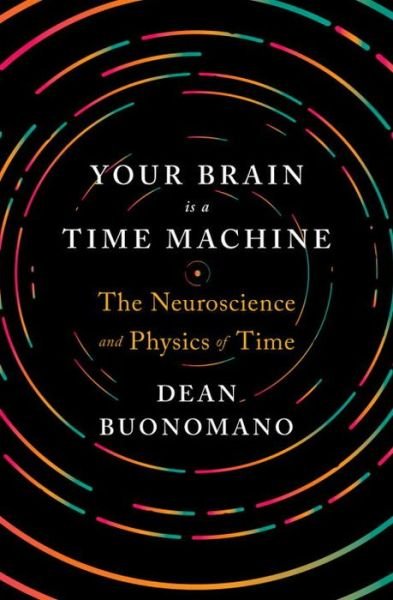 Cover for Buonomano, Dean (UCLA) · Your Brain Is a Time Machine: The Neuroscience and Physics of Time (Gebundenes Buch) (2017)