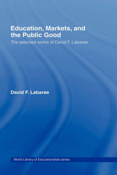 Cover for Labaree, David F. (Stanford University, California, USA) · Education, Markets, and the Public Good: The Selected Works of David F. Labaree - World Library of Educationalists (Hardcover Book) (2006)