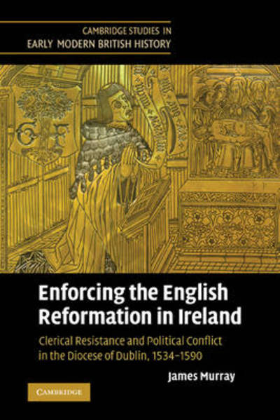 Cover for Murray, James (National Qualifications Authority of Ireland, Dublin) · Enforcing the English Reformation in Ireland: Clerical Resistance and Political Conflict in the Diocese of Dublin, 1534–1590 - Cambridge Studies in Early Modern British History (Paperback Book) (2011)