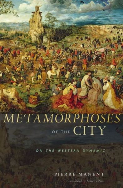 Cover for Pierre Manent · Metamorphoses of the City: On the Western Dynamic (Hardcover Book) (2013)