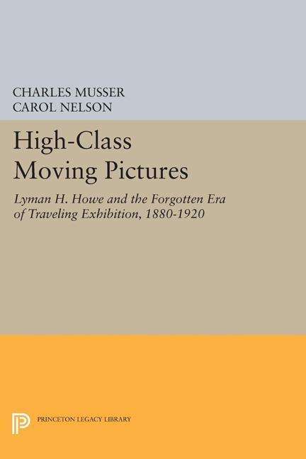 Cover for Charles Musser · High-Class Moving Pictures: Lyman H. Howe and the Forgotten Era of Traveling Exhibition, 1880-1920 - Princeton Legacy Library (Pocketbok) (2015)