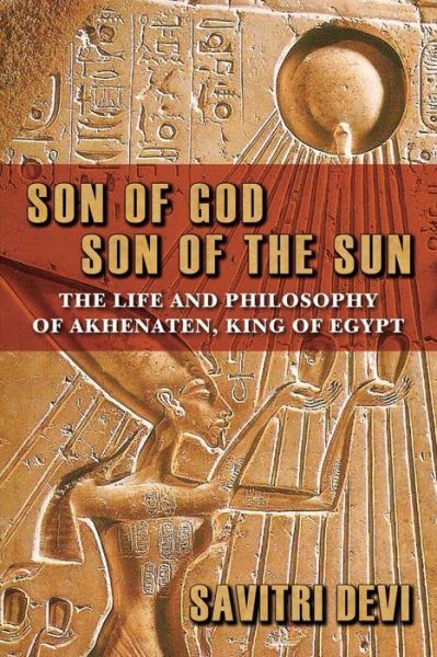 Cover for Savitri Devi · Son of God, Son of the Sun: the Life and Philosophy of Akhenaten, King of Egypt (Paperback Book) (2015)