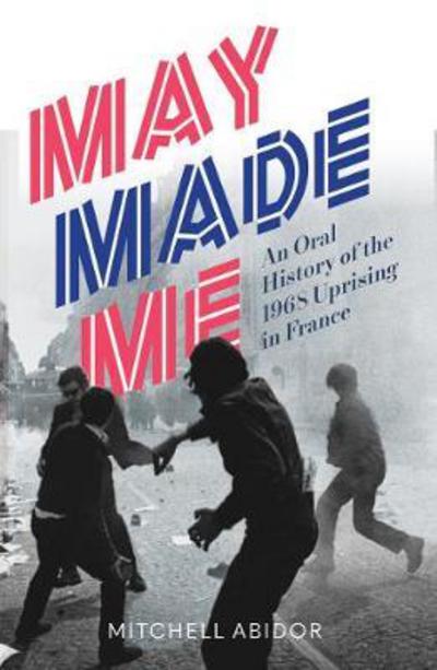 Cover for Mitchell Abidor · May Made Me: An Oral History of the 1968 Uprising in France (Paperback Book) (2018)