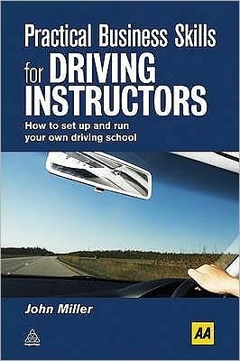 Practical Business Skills for Driving Instructors: How to Set Up and Run Your Own Driving School - John Miller - Libros - Kogan Page Ltd - 9780749453947 - 3 de junio de 2010