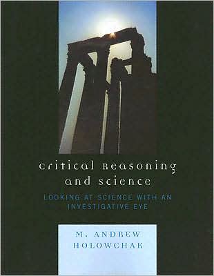 Cover for M. Andrew Holowchak · Critical Reasoning and Science: Looking at Science with an Investigative Eye (Paperback Book) (2007)