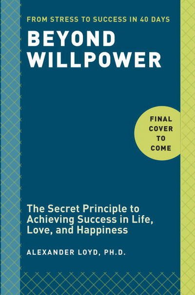 Beyond Willpower: The Secret Principle to Achieving Success in Life, Love, and Happiness - Alexander Loyd - Bøger - Random House USA - 9780804187947 - 