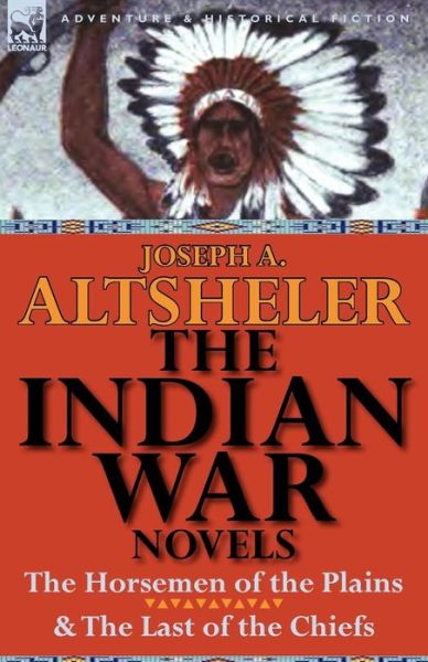 The Indian War Novels: The Horsemen of the Plains & the Last of the Chiefs - Joseph a Altsheler - Books - Leonaur Ltd - 9780857066947 - August 22, 2011