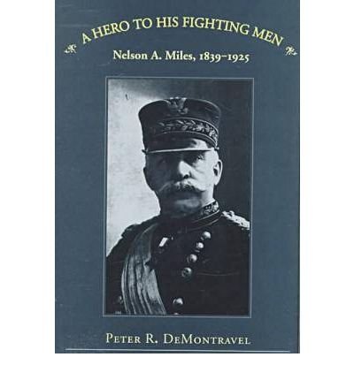 Cover for Peter R. Demontravel · A Hero to His Fighting Men: Nelson A.Miles, 1839-1925 (Hardcover Book) (1998)