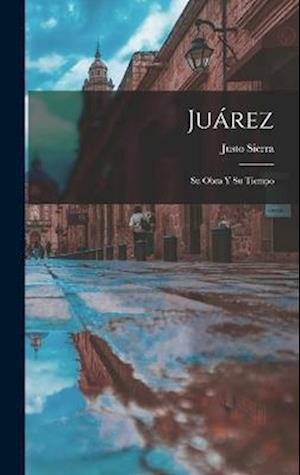 Cover for Justo Sierra · Juárez; Su Obra y Su Tiempo (Buch) (2022)