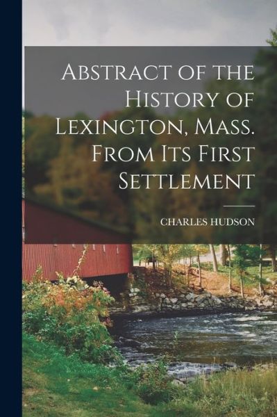 Cover for Charles Hudson · Abstract of the History of Lexington, Mass. from Its First Settlement (Book) (2022)