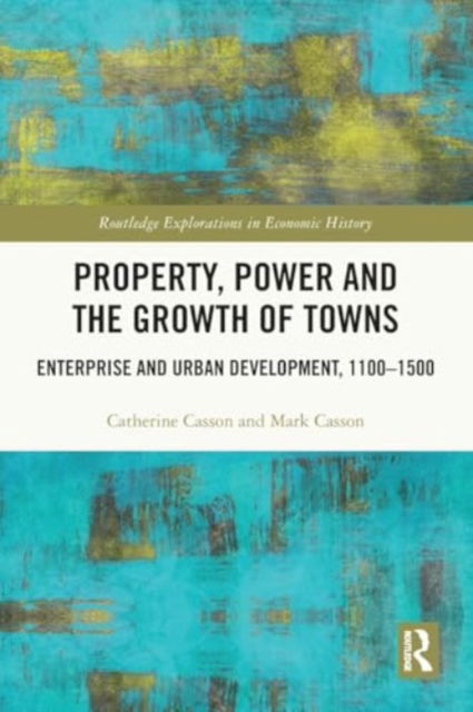 Property, Power and the Growth of Towns: Enterprise and Urban Development,1100-1500 - Routledge Explorations in Economic History - Catherine Casson - Bücher - Taylor & Francis Ltd - 9781032000947 - 28. November 2024