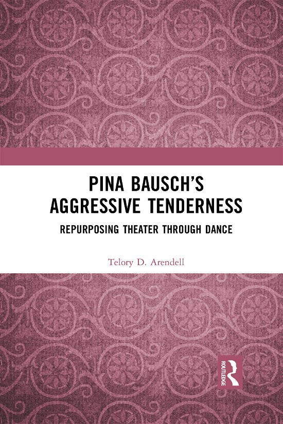 Cover for Telory D. Arendell · Pina Bausch’s Aggressive Tenderness: Repurposing Theater through Dance (Paperback Bog) (2021)