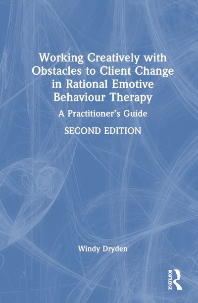 Cover for Dryden, Windy (Goldsmiths, University of London, UK) · Working Creatively with Obstacles to Client Change in Rational Emotive Behaviour Therapy: A Practitioner’s Guide (Hardcover Book) (2024)