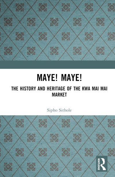 Cover for Sipho Sithole · Maye! Maye!: The History and Heritage of the Kwa Mai Mai Market (Gebundenes Buch) (2024)