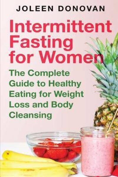 Intermittent Fasting for Women The Complete Guide to Healthy Eating for Weight Loss and Body Cleansing - Joleen Donovan - Libros - Independently published - 9781070112947 - 24 de mayo de 2019