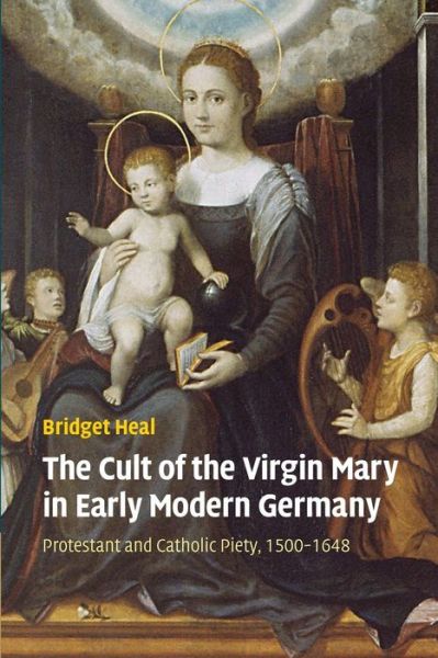 Cover for Heal, Bridget (University of St Andrews, Scotland) · The Cult of the Virgin Mary in Early Modern Germany: Protestant and Catholic Piety, 1500–1648 (Paperback Book) (2014)