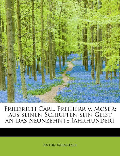 Cover for Anton Baumstark · Friedrich Carl, Freiherr V. Moser; Aus Seinen Schriften Sein Geist an Das Neunzehnte Jahrhundert (Paperback Book) [German edition] (2009)