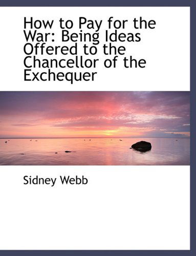 Cover for Sidney Webb · How to Pay for the War: Being Ideas Offered to the Chancellor of the Exchequer (Paperback Book) [Large type / large print edition] (2009)