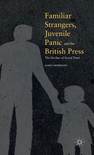 Familiar Strangers, Juvenile Panic and the British Press: The Decline of Social Trust - James Morrison - Bøger - Palgrave Macmillan - 9781137529947 - 29. februar 2016