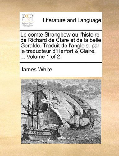 Cover for James White · Le Comte Strongbow Ou L'histoire De Richard De Clare et De La Belle Geralde. Traduit De L'anglois, Par Le Traducteur D'herfort &amp; Claire. ...  Volume 1 of 2 (Paperback Book) [French edition] (2010)