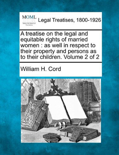 Cover for William H. Cord · A Treatise on the Legal and Equitable Rights of Married Women: As Well in Respect to Their Property and Persons As to Their Children. Volume 2 of 2 (Paperback Bog) (2010)