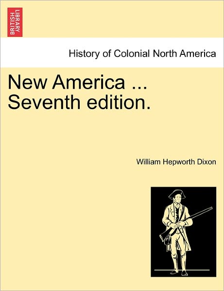 New America ... Seventh Edition. - William Hepworth Dixon - Books - British Library, Historical Print Editio - 9781241312947 - March 1, 2011