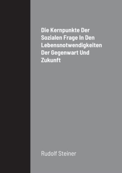 Kernpunkte der Sozialen Frage in Den Lebensnotwendigkeiten der Gegenwart und Zukunft - Rudolf Steiner - Livros - Lulu Press, Inc. - 9781387898947 - 25 de junho de 2022