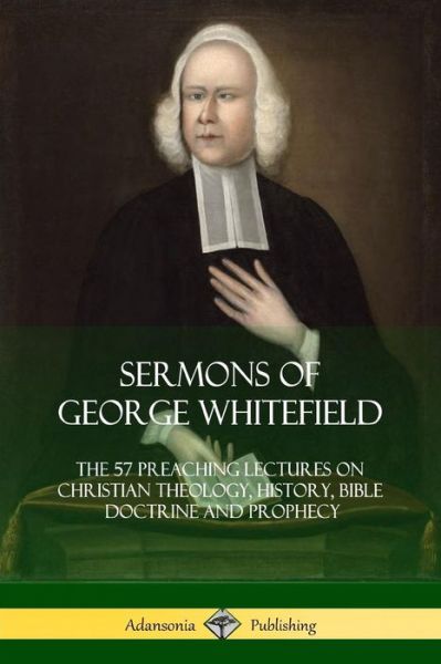 Cover for George Whitefield · Sermons of George Whitefield The 57 Preaching Lectures on Christian Theology, History, Bible Doctrine and Prophecy, Complete (Paperback Bog) (2018)