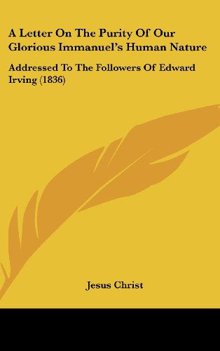 Cover for Jesus Christ · A Letter on the Purity of Our Glorious Immanuel's Human Nature: Addressed to the Followers of Edward Irving (1836) (Hardcover Book) (2008)