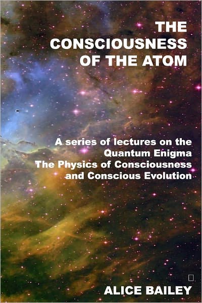 Cover for Alice Bailey · The Consciousness of the Atom: a Series of Lectures on the Quantum Enigma, the Physics of Consciousness and Conscious Evolution (Paperback Book) (2008)