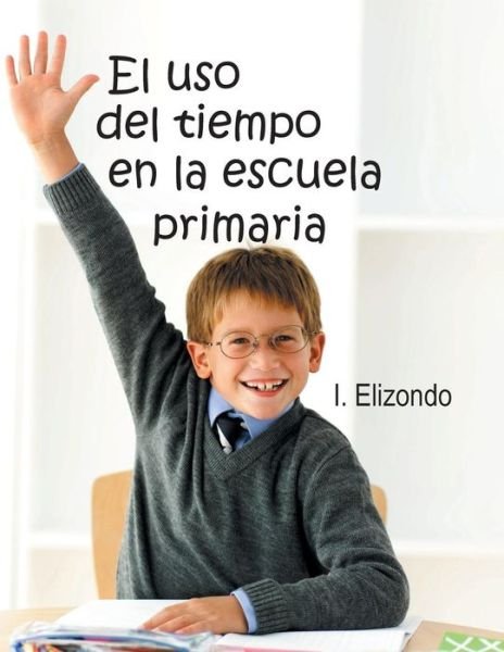 Cover for I Elizondo · El Uso Del Tiempo en La Escuela Primaria (Paperback Bog) (2013)