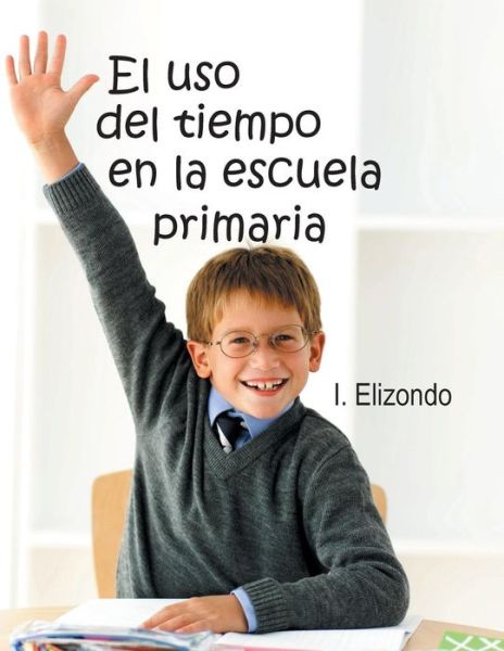 Cover for I Elizondo · El Uso Del Tiempo en La Escuela Primaria (Paperback Book) (2013)