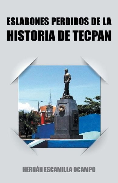 Cover for Hernán Escamilla Ocampo · Eslabones Perdidos De La Historia De Tecpan (Paperback Book) [Spanish edition] (2014)