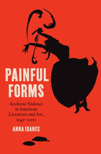 Cover for Anna Ioanes · Painful Forms: Aesthetic Violence in American Literature and Art, 1945–2001 (Pocketbok) (2025)