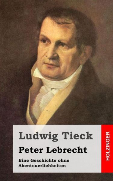 Cover for Ludwig Tieck · Peter Lebrecht: Eine Geschichte Ohne Abenteuerlichkeiten (Pocketbok) [German edition] (2013)