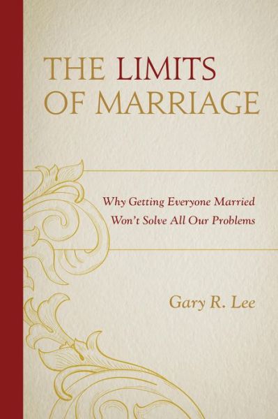 The Limits of Marriage: Why Getting Everyone Married Won't Solve All Our Problems - Gary R. Lee - Books - Bloomsbury Publishing Plc - 9781498512947 - March 27, 2017