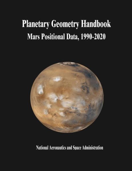 Cover for National Aeronautics and Administration · Planetary Geometry Handbook: Mars Positional Data, 1990-2020 (Paperback Book) (2014)