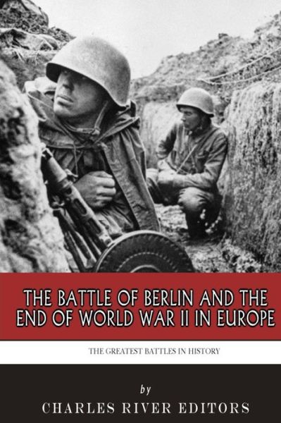 Cover for Charles River Editors · The Greatest Battles in History: the Battle of Berlin and the End of World War II in Europe (Pocketbok) (2015)