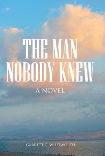 Cover for Garrett C Whitworth · The Man Nobody Knew (Hardcover Book) (2016)