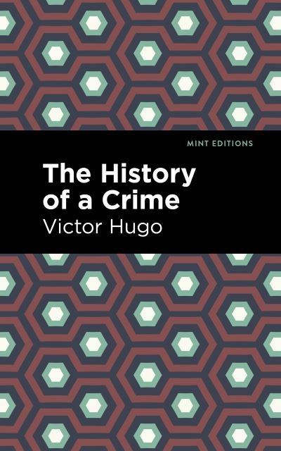 The History of a Crime - Mint Editions - Victor Hugo - Kirjat - Graphic Arts Books - 9781513211947 - torstai 24. helmikuuta 2022