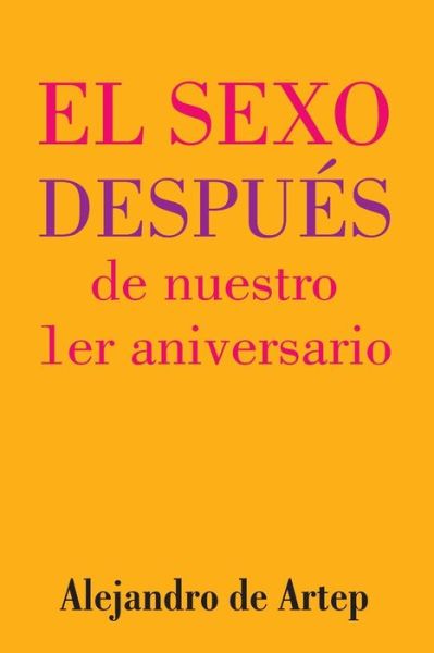 Sex After Our 1st Anniversary (Spanish Edition) - El Sexo Despues De Nuestro 1er Aniversario - Alejandro De Artep - Livros - Createspace - 9781517156947 - 25 de setembro de 2015