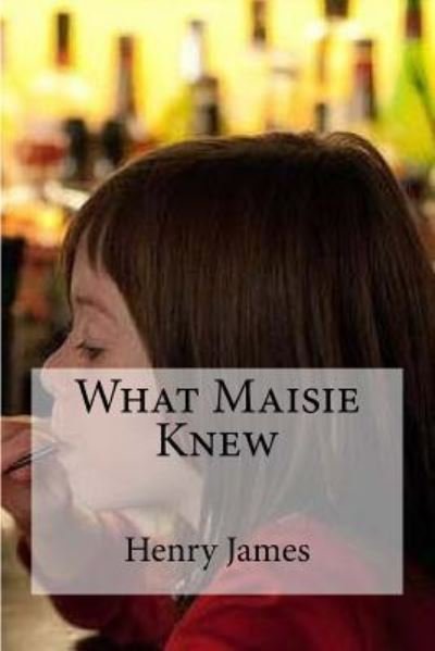 What Maisie Knew - Henry James - Bücher - Createspace Independent Publishing Platf - 9781533165947 - 9. Mai 2016