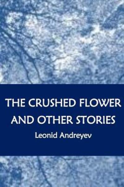 The Crushed Flower and Other Stories - Leonid Andreyev - Books - Createspace Independent Publishing Platf - 9781534803947 - June 21, 2016